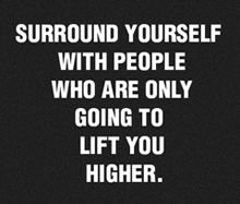 Surround yourself with positive people who build you up