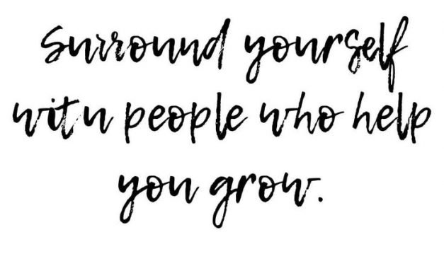 Surround yourself with people who help you grow