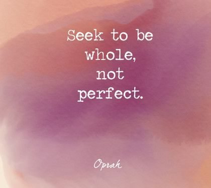 Seek to be whole, not perfect.