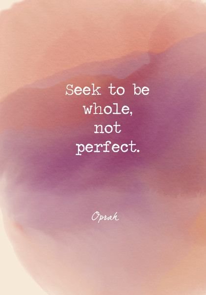 Seek to be whole, not perfect.