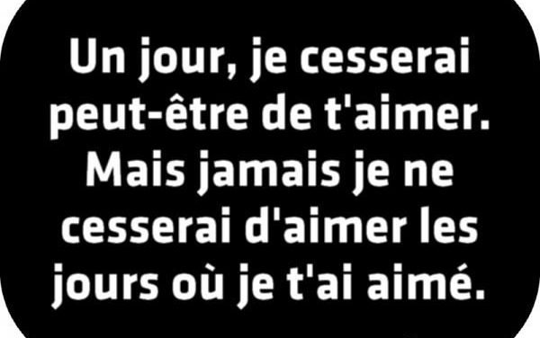Un jour, je cesserai peut-être de t’aimer.