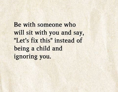 Be With Someone Who Will Sit With You And Say, “Let’s Fix This” Instead Of Being A Child And Ignoring You