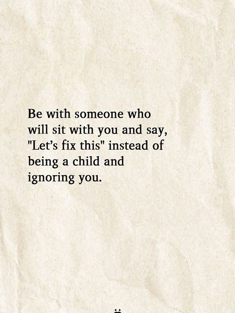 Be With Someone Who Will Sit With You And Say, “Let’s Fix This” Instead Of Being A Child And Ignoring You