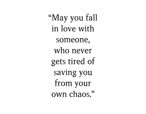 May you fall in love with someone who never gets tired of saving you from your o…