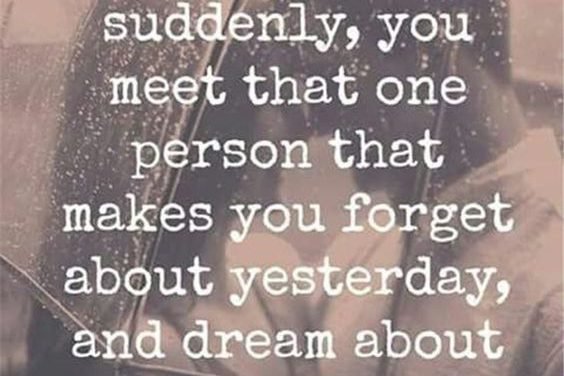 And then suddenly, you meet that one person that makes you forget about yesterda…