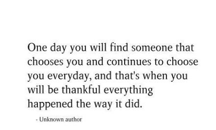 One Day You Will Find Someone That Chooses You And Continues To Choose You Everyday