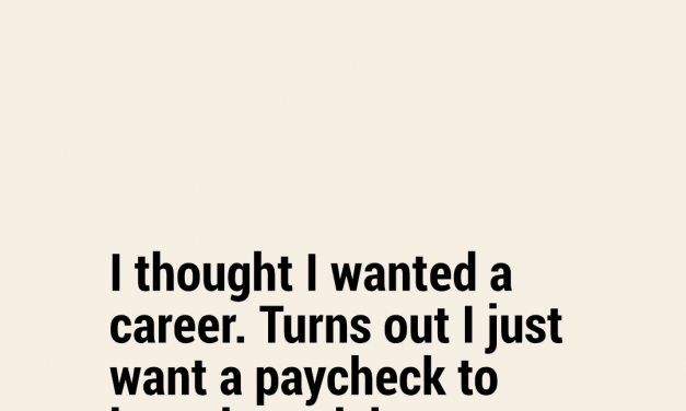 I thought I wanted a career. Turns out I just want a paycheck to buy plane tickets.