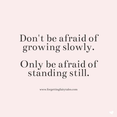 Don’t be afraid of growing slowly. Only be afraid of standing still… #PersonalGrowth