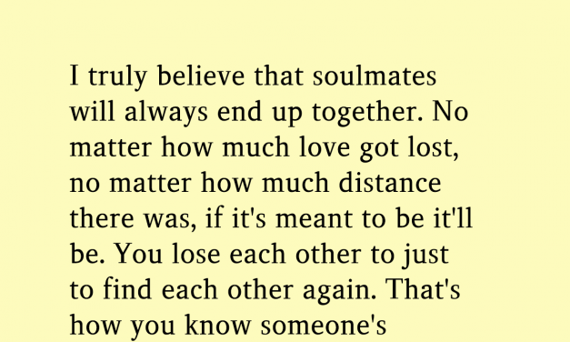 I Truly Believe That Soulmates Will Always End Up Together No Matter How Much Love Got Lost