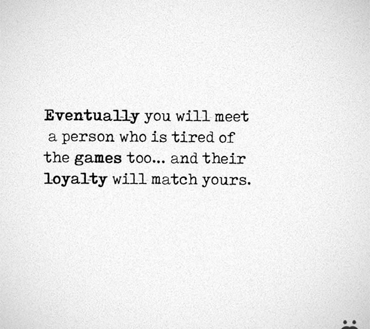 Eventually You Will Meet A Person Who Is Tired Of The Games Too