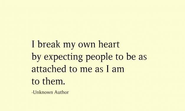 I Break my own heart by expecting people to be as attached to me as I am to them