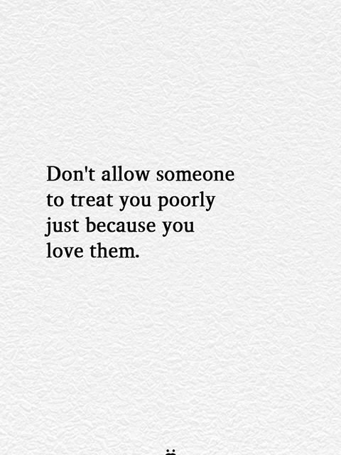 Don’t Allow Someone To Treat You Poorly Just Because You Love Them