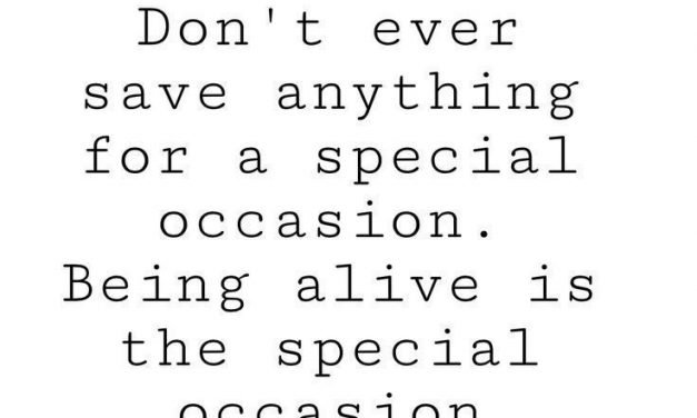 Don’t ever save anything for a special occasion. Being alive is the special occa…