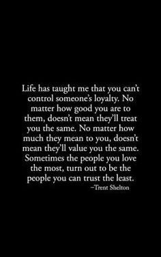 Life has taught me that you can’t control someone’s loyalty. No matter how good you are to them, doesn’t mean they’ll treat you the same.