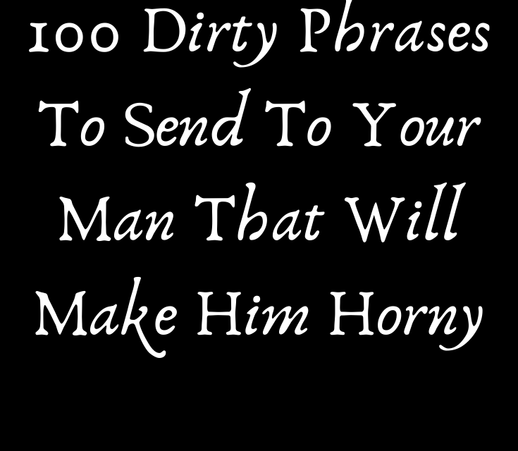 100-dirty-phrases-to-send-to-your-man-that-will-make-him-horny-love