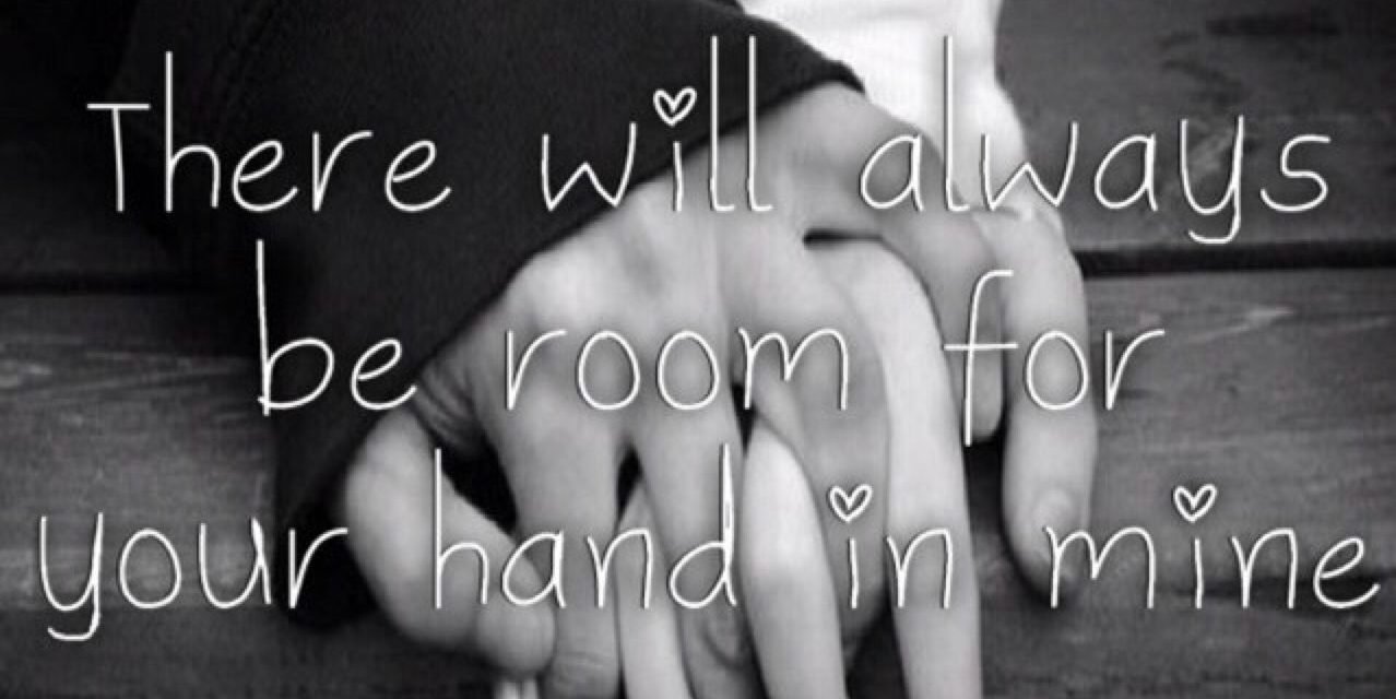 There Will Always Be Room For Your Hand In Mine