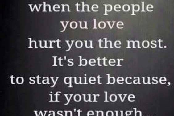 Sometimes when the people you love hurt you the most. It’s better to stay quiet …