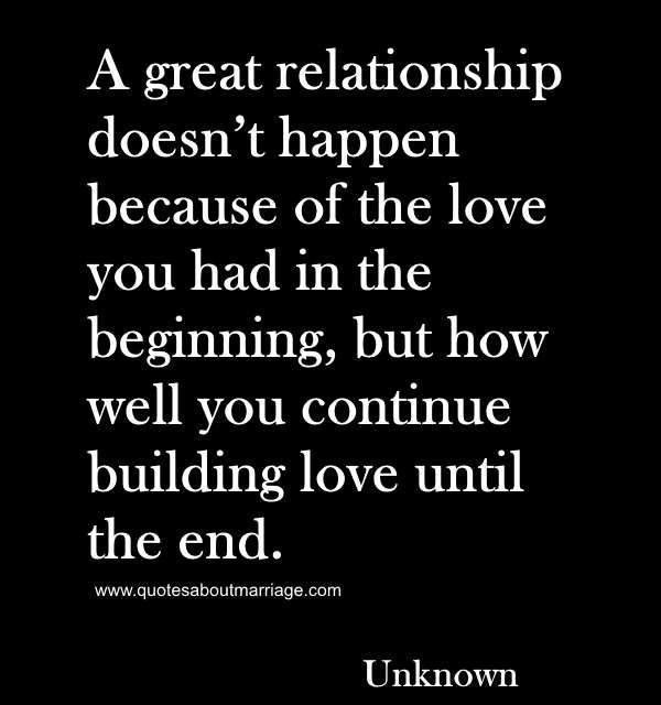 A great relationship doesn’t happen because of the love you had in the beginni…