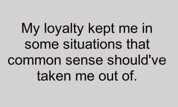 My Loyalty Kept Me In Some Situations That Common Sense Should’ve Taken Me Out O…