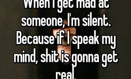 When I get mad at someone, I’m silent. Because if I speak my mind, shit is gonna get real.