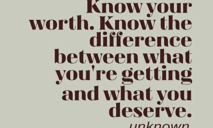 Know your worth. Know the difference between what you’re getting and what you deserve. – Unknown