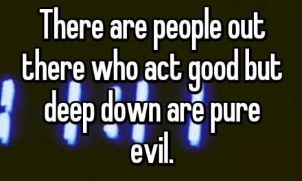 There are people out there who act good but deep down are pure evil.