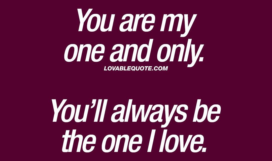 You are my one and only. You’ll always be the one I love | Lovable Quote