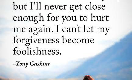 Forgive, but don’t let your forgiveness become foolishness. – Tony Gaskins