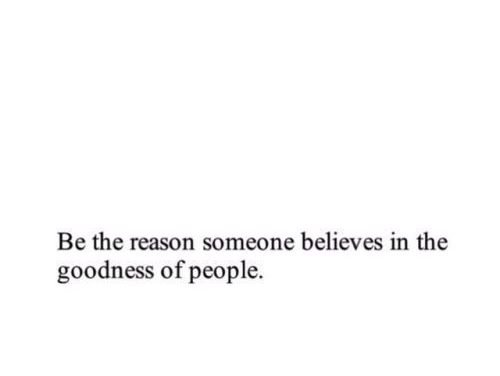 Life Quote – Be the reason someone believes in the goodness of people. 