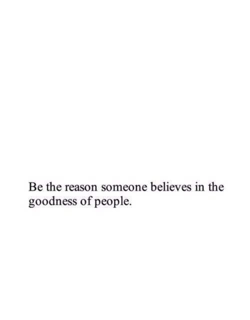 Life Quote – Be the reason someone believes in the goodness of people. 