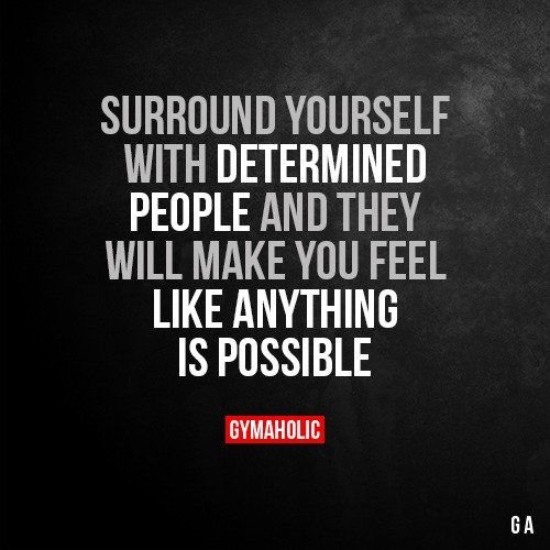Surround yourself with determined people