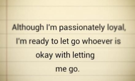 Although I’m passionately loyal. I’m ready to let go whoever is okay with letting me go.