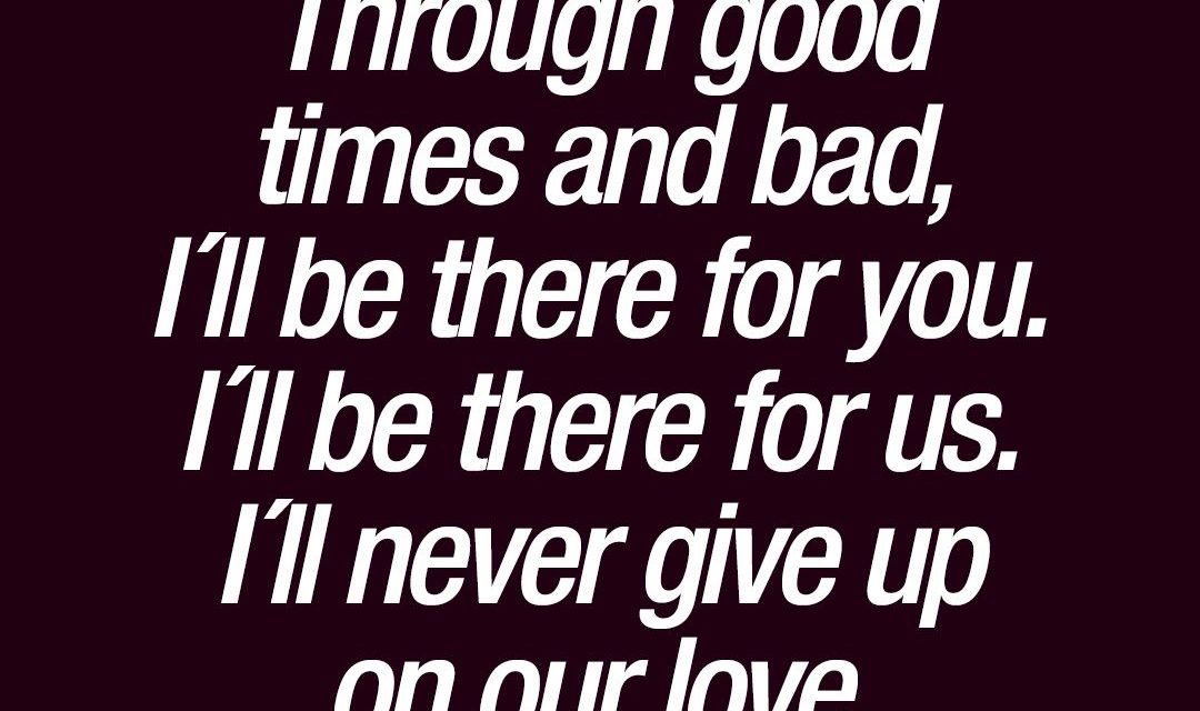 Through good times and bad, I´ll be there for you. I´ll be there for us.