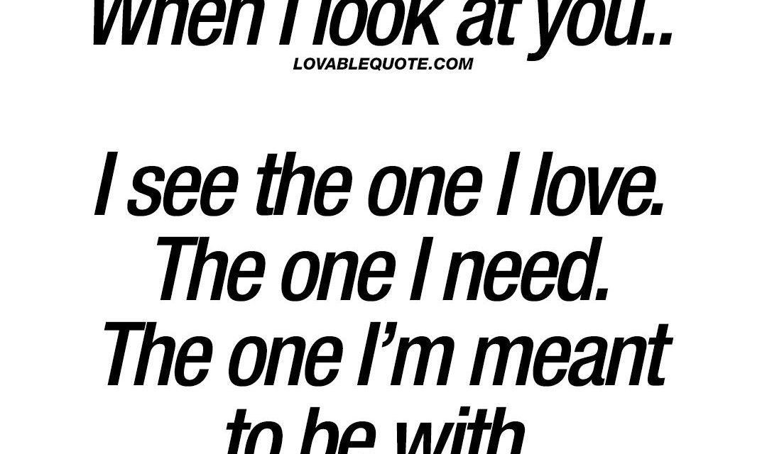 Love quote: When I look at you.. I see the one I love.