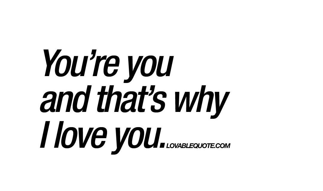 You’re you and that’s why I love you | I love you quotes